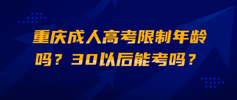 重庆成人高考限制年龄吗？30以后能考吗？