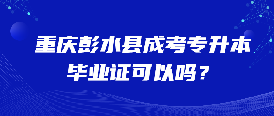 重庆彭水县成考专升本毕业证可以吗？