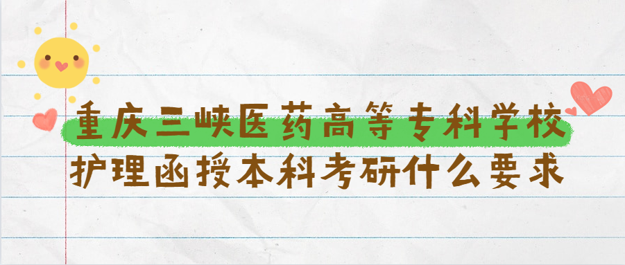 重庆三峡医药高等专科学校护理函授本科考研什么要求