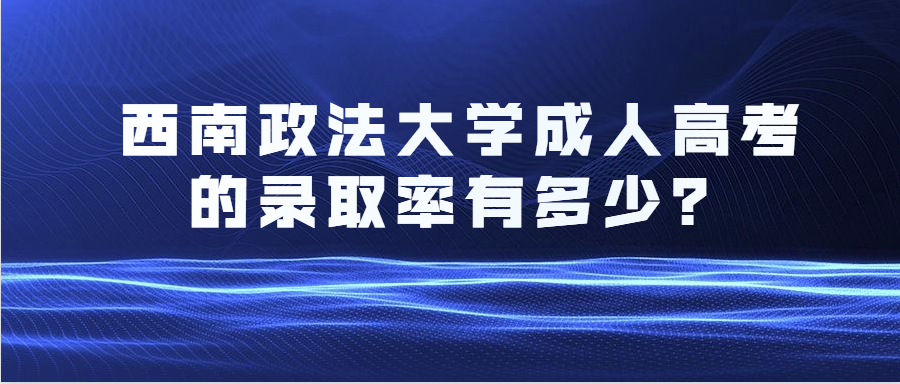 西南政法大学成人高考的录取率有多少？