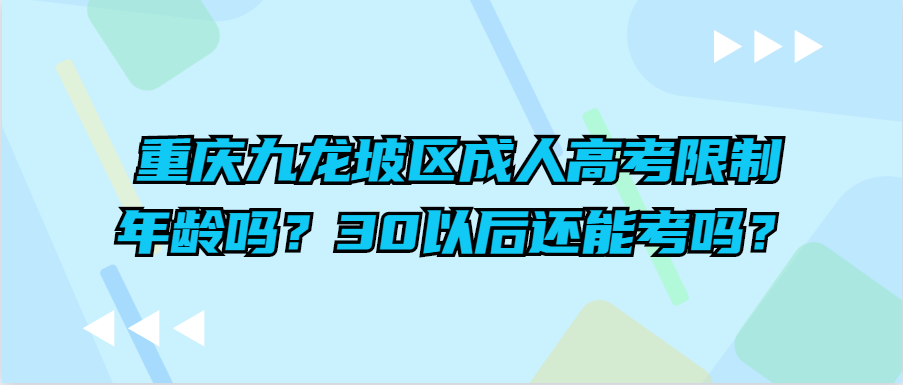 重庆九龙坡区成人高考限制年龄吗？30以后还能考吗？