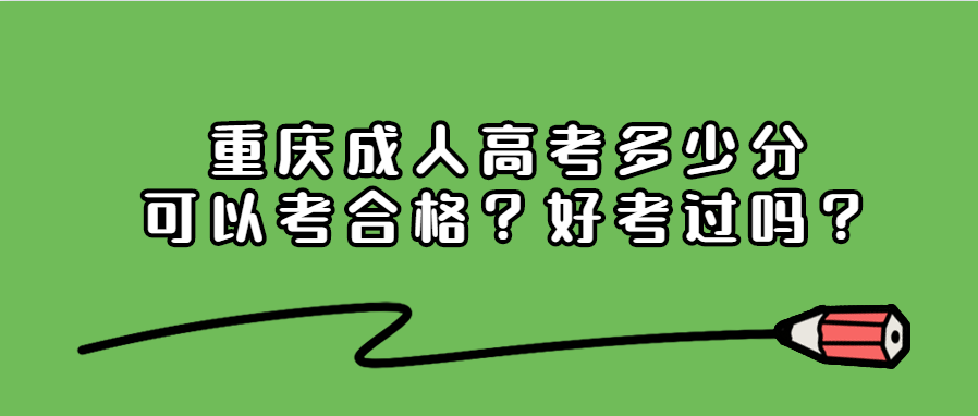 重庆成人高考多少分可以考合格？好考过吗？