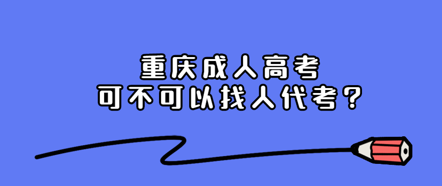 重庆成人高考可不可以找人考?