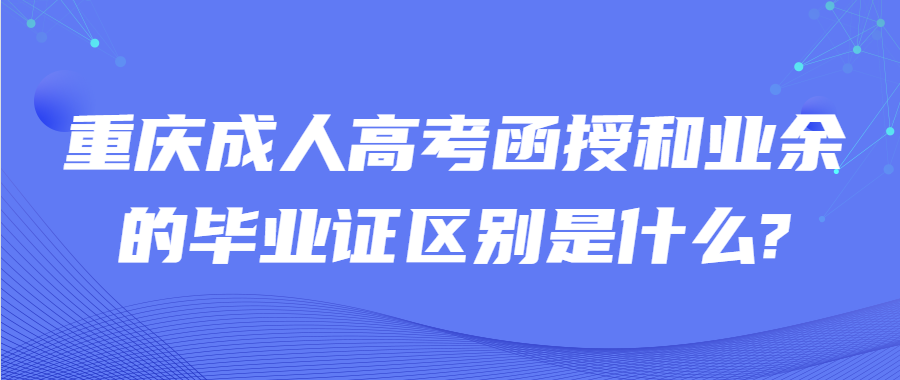 重庆成人高考函授和业余的毕业证区别是什么?