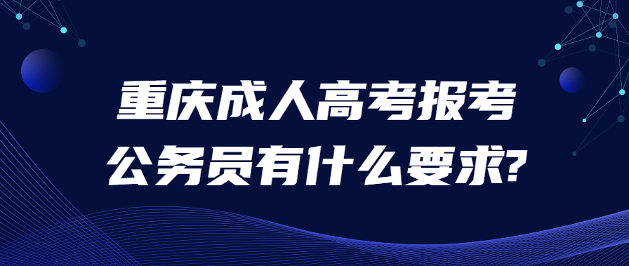 重庆成人高考报考公务员有什么要求?