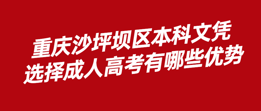 重庆沙坪坝区本科文凭选择成人高考有哪些优势