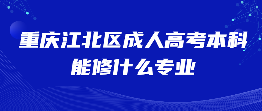 重庆江北区成人高考本科能修什么专业