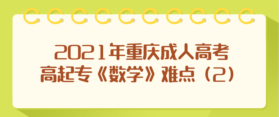2021年重庆成人高考高起专《数学》难点（2）