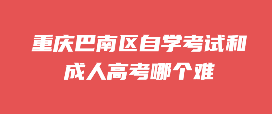 重庆巴南区自学考试和成人高考哪个难