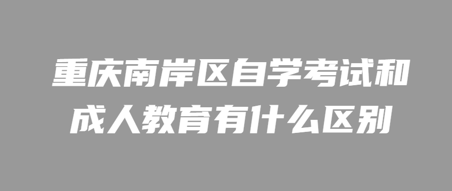 重庆南岸区自学考试和成人教育有什么区别