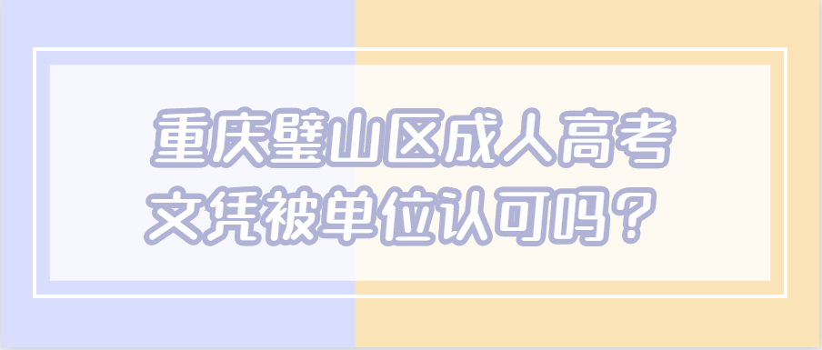 重庆璧山区成人高考文凭被单位认可吗？