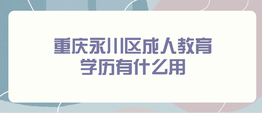 重庆永川区成人教育学历有什么用