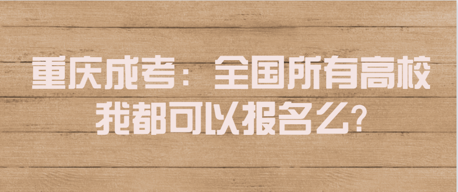 重庆成考：全国所有高校我都可以报名么?