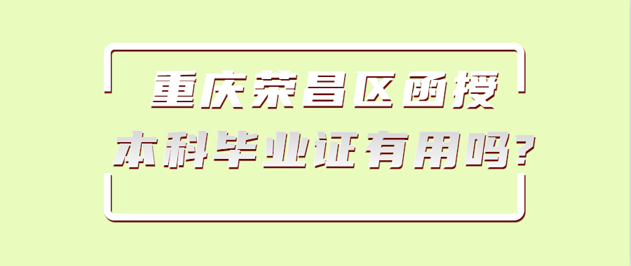 重庆荣昌区函授本科毕业证有用吗?