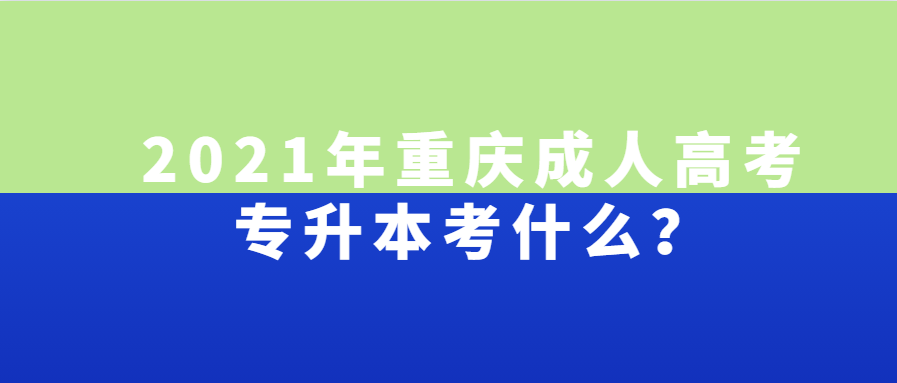 2021年重庆成人高考专升本考什么？