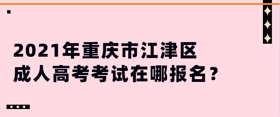 2021年重庆市江津区成人高考考试在哪报名？