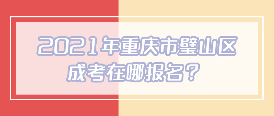 2021年重庆市璧山区成考在哪报名？