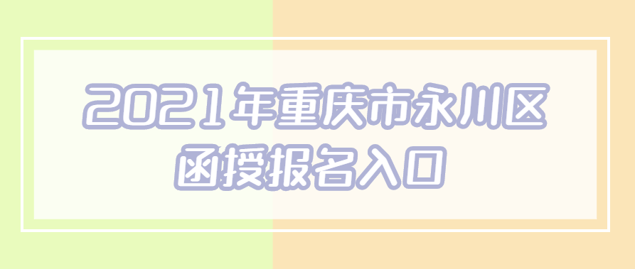 2021年重庆市永川区函授报名入口