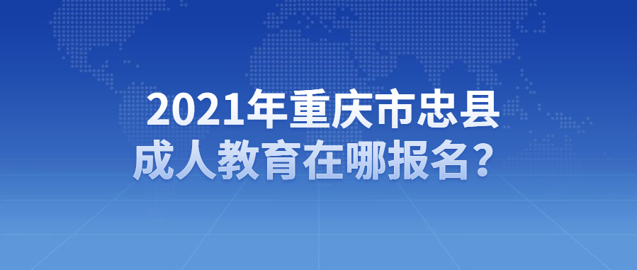 2021年重庆市忠县成人教育在哪报名？