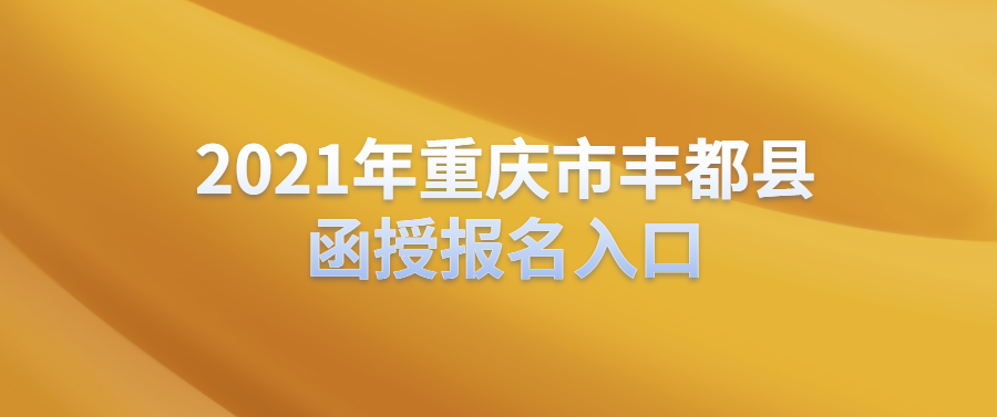 2021年重庆市丰都县函授报名入口