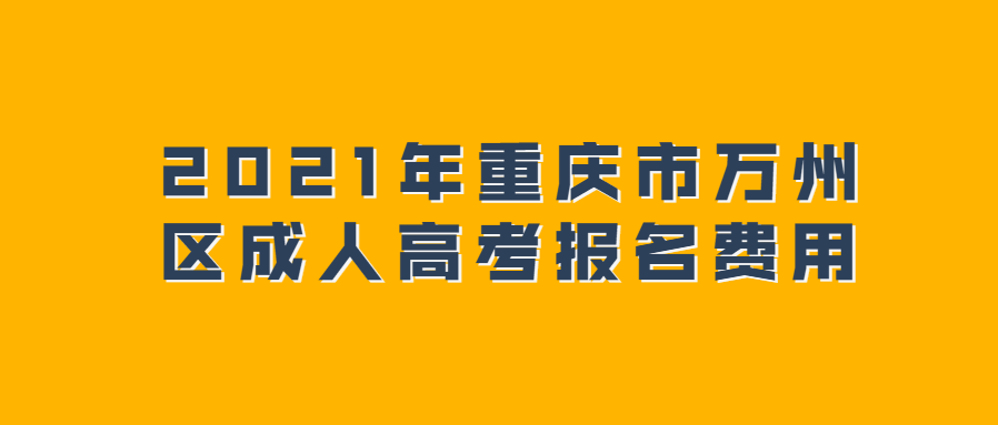 2021年重庆市万州区成人高考报名费用