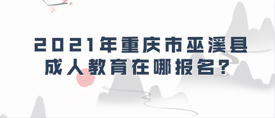 2021年重庆市巫溪县成人教育在哪报名？