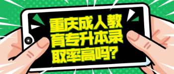 重庆成人教育专升本录取率高吗？