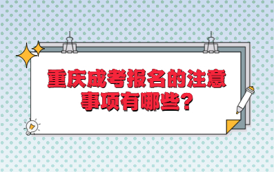 重庆成考报名的注意事项有哪些?