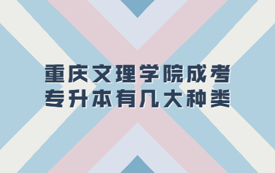 重庆文理学院成考专升本有几大种类