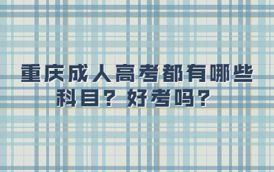 重庆成人高考都有哪些科目？好考吗？