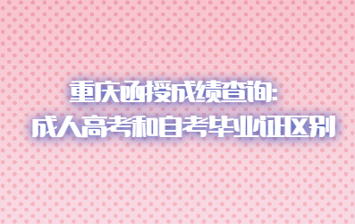 重庆函授成绩查询：成人高考和自考毕业证区别