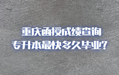 重庆函授成绩查询专升本最快多久毕业？