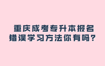 重庆成考专升本报名错误学习方法你有吗？