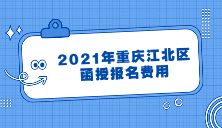 2021年重庆江北区函授报名费用