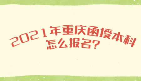 2021年重庆函授本科怎么报名?