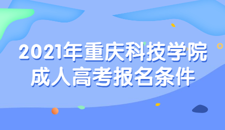 2021年重庆科技学院成人高考报名条件