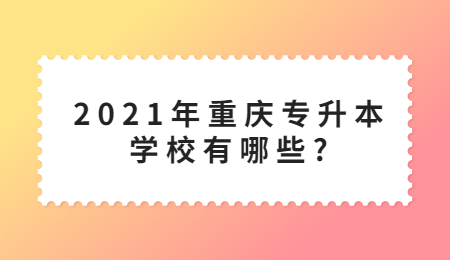 2021年重庆专升本学校有哪些?