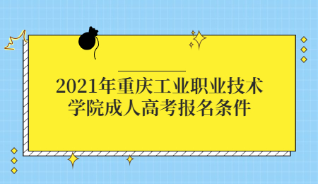 2021年重庆工业职业技术学院成人高考报名条件