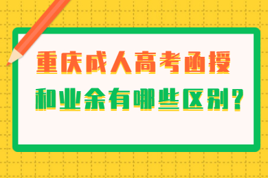 重庆成人高考函授和业余有哪些区别?