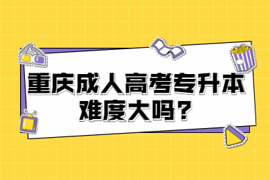 重庆成人高考专升本难度大吗