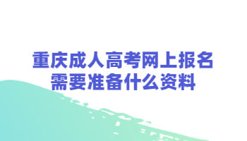 重庆成人高考网上报名需要准备什么资料