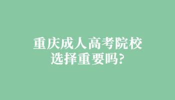 重庆成人高考院校选择重要吗?