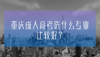 重庆成人高考选什么专业比较好?