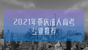 2021年重庆成人高考专业推荐
