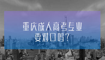 重庆成人高考专业要对口吗?