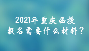 2021年重庆函授报名需要什么材料?