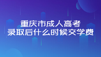 重庆市成人高考录取后什么时候交学费