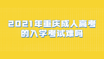 2021年重庆成人高考的入学考试难吗