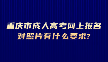 重庆市成人高考网上报名对照片有什么要求?