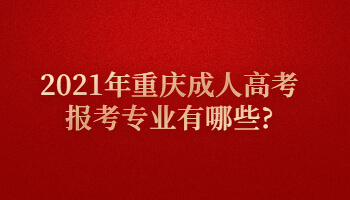 2021年重庆成人高考报考专业有哪些?